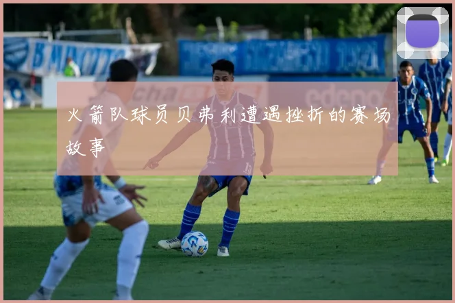 火箭队球员贝弗利遭遇挫折的赛场故事