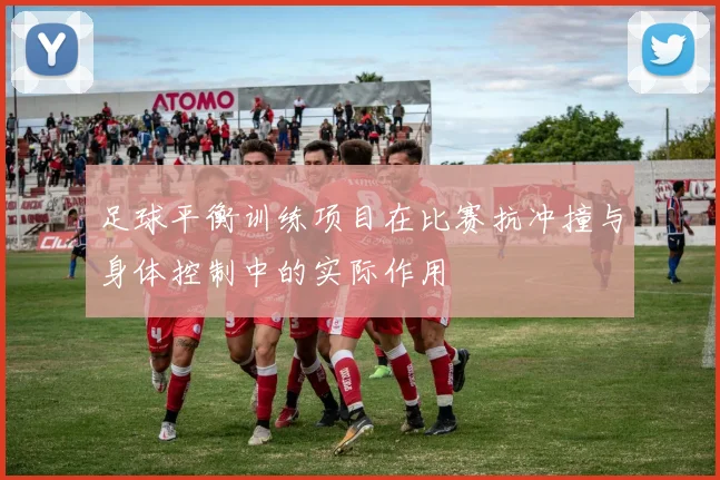 足球平衡训练项目在比赛抗冲撞与身体控制中的实际作用