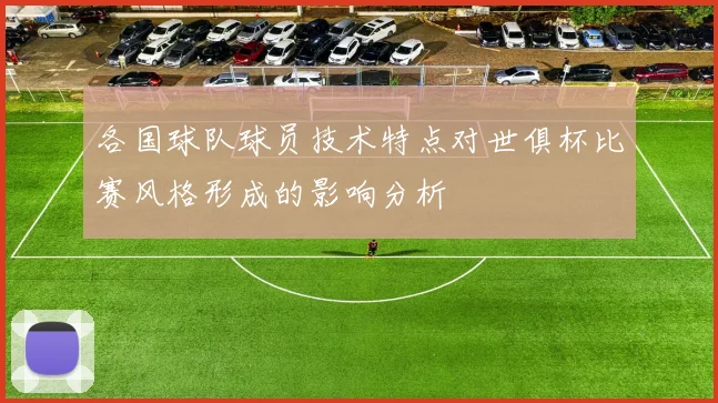各国球队球员技术特点对世俱杯比赛风格形成的影响分析