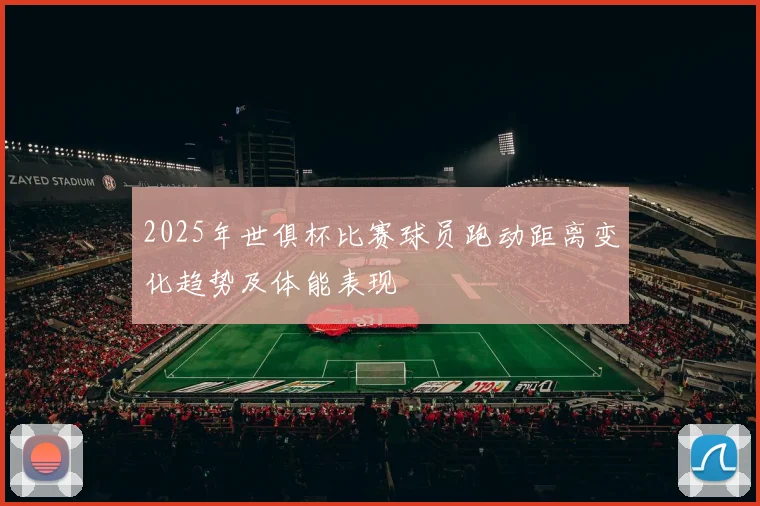 2025年世俱杯比赛球员跑动距离变化趋势及体能表现