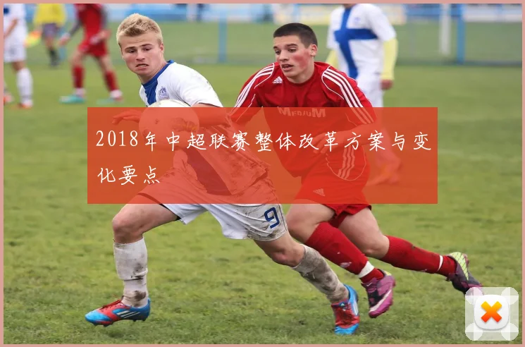 2018年中超联赛整体改革方案与变化要点